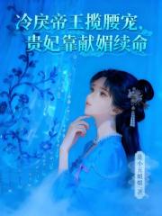 冷戾帝王攬腰寵，貴妃靠獻媚續命