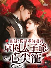 甜誘！從惡毒前妻到京圈太子爺心尖寵