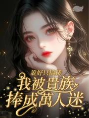 說好隻搞錢,我被貴族捧成萬人迷