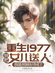 重生1977:彆把女兒送人,我能照顧好你