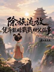 除族流放，憑異能暗戳戳助父搞事