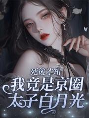 死後才知，我竟是京圈太子白月光