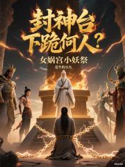 封神台下跪何人？女媧宮小妖祭