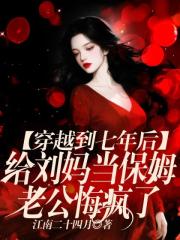 穿越到七年後給劉媽當保姆，老公悔瘋了