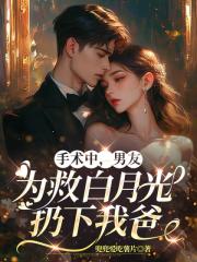 手術中，男友為救白月光扔下我爸