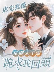 虐完我後，京圈太子爺跪求我回頭