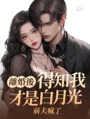 離婚後得知我纔是白月光,前夫瘋了