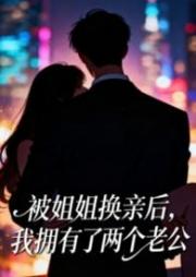 被姐姐換親後，我擁有了兩個老公（1v2）