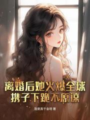 離婚後她火爆全球，攜子下跪不原諒