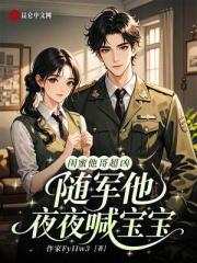 閨蜜他哥超凶，隨軍後他夜喊寶寶