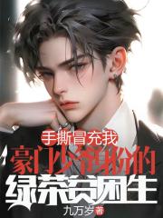 手撕冒充我豪門少爺身份的綠茶貧困生