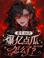 重生108次，爆億點瓜怎麼了