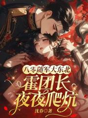 八零隨軍大東北，霍團長爬炕輕哄嬌嬌