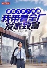 重回九零下崗潮，我帶著全廠發家致富